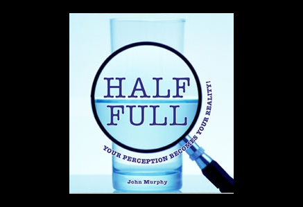 Half Full - Your Perception Becomes Your Reality by John J Murphy
